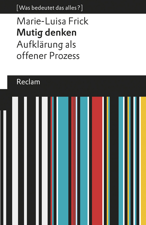 Mutig denken. Aufklärung als offener Prozess. [Was bedeutet das alles?] - Marie-Luisa Frick