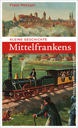 Kleine Geschichte Mittelfrankens - Franz Metzger