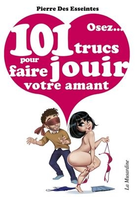 Osez... 101 trucs pour faire jouir votre amant - Pierre Des Esseintes