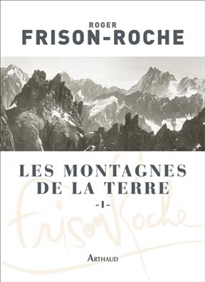 Les montagnes de la Terre. Vol. 1. Description générale des montagnes - Roger Frison-Roche