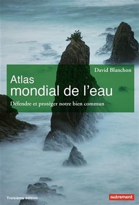 Atlas mondial de l'eau : défendre et partager notre bien commun - David Blanchon