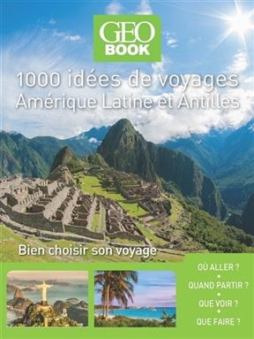 1.000 idées de voyages : Amérique latine-Antilles : bien choisir son séjour