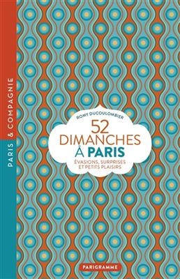 52 dimanches à Paris : évasions, surprises et petits plaisirs - Romy Ducoulombier