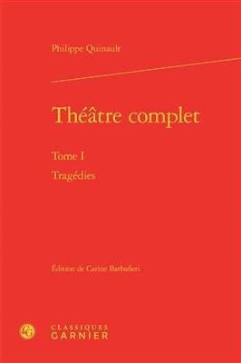 Théâtre complet. Vol. 1. Tragédies - Philippe Quinault