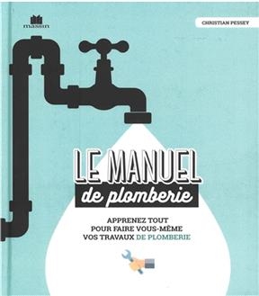 Le manuel de plomberie : apprenez tout pour faire vous-même vos travaux de plomberie - Christian Pessey