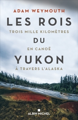 Les rois du Yukon : trois mille kilomètres en canoë à travers l'Alaska - Adam Weymouth