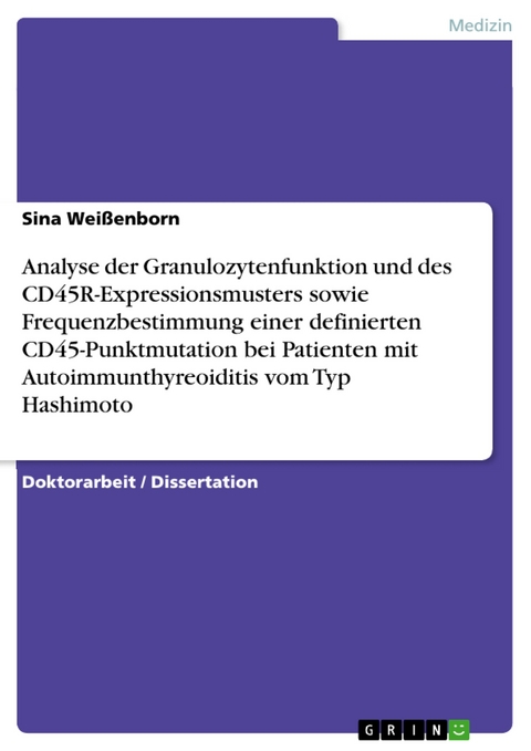 Analyse der Granulozytenfunktion und des CD45R-Expressionsmusters sowie Frequenzbestimmung einer definierten CD45-Punktmutation bei Patienten mit Autoimmunthyreoiditis vom Typ Hashimoto - Sina Weißenborn