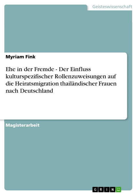 Ehe in der Fremde - Der Einfluss kulturspezifischer Rollenzuweisungen auf die Heiratsmigration thailändischer Frauen nach Deutschland - Myriam Fink