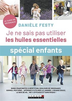 Je ne sais pas utiliser les huiles essentielles : spécial enfants - Danièle Festy