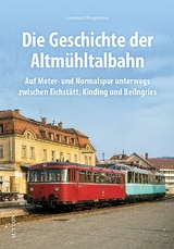 Die Geschichte der Altmühltalbahn - Leonhard Bergsteiner