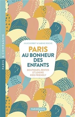 Paris, au bonheur des enfants : boutiques, restos et loisirs kids friendly - Julie Gerbert, Sabine Roche