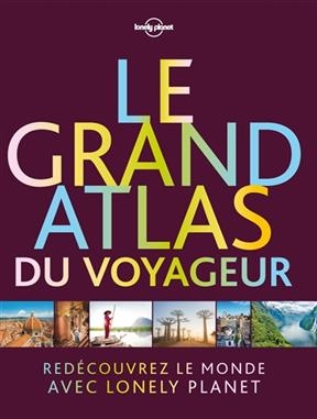 Le grand atlas du voyageur : redécouvrez le monde avec Lonely planet