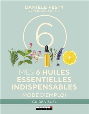 Mes 6 huiles essentielles indispensables : mode d'emploi - Danièle Festy, Catherine Dupin
