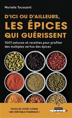 D'ici ou d'ailleurs, les épices qui guérissent : 1.001 astuces et recettes pour profiter des multiples vertus des épices - Murielle Toussaint