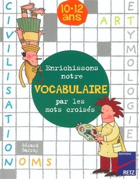 Enrichissons notre vocabulaire par les mots croisés : 10-12 ans - Gérard Barroy