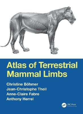 Atlas of Terrestrial Mammal Limbs - Christine Böhmer, Jean-Christophe Theil, Anne-Claire Fabre, Anthony Herrel