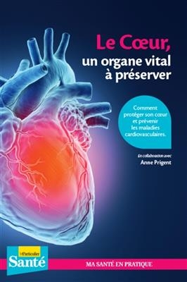 Le coeur, un organe vital à préserver : comment protéger son coeur et prévenir les maladies cardio-vasculaires -  Le Particulier santé (périodique)