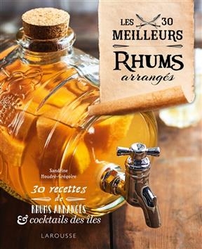Les 30 meilleurs rhums arrangés : 30 recettes de rhums arrangés & cocktails des îles - Sandrine Houdré-Grégoire