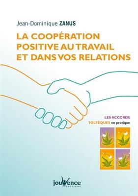 La coopération positive au travail et dans vos relations : les accords toltèques en pratique - Jean-Dominique Zanus