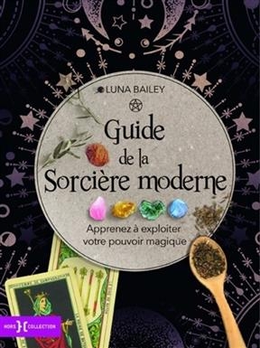 Guide de la sorcière moderne : apprenez à expoiter votre pouvoir magique - Luna Bailey