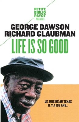 Life is so good : je suis né au Texas il y a 102 ans... - George Dawson, Richard Glaubman