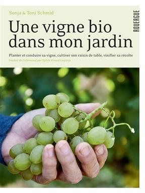 Une vigne bio dans mon jardin : planter et conduire sa vigne, cultiver son raisin de table, vinifier sa récolte - Sonja Schmid, Toni Schmid