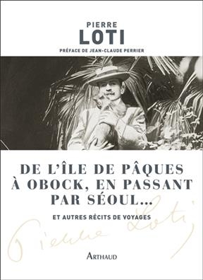 De l'île de Pâques à Obock, en passant par Séoul... : et autres récits de voyages - Pierre Loti