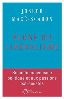 Eloge du libéralisme : remède au cynisme politique et aux passions extrémistes - Joseph Macé-Scaron