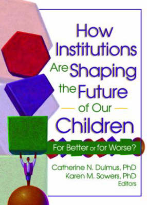 How Institutions are Shaping the Future of Our Children -  Catherine Dulmus,  Karen Sowers