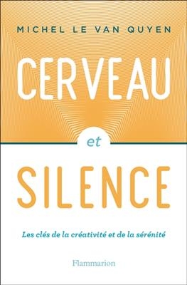 Cerveau et silence : les clés de la créativité et de la sérénité - Michel Le Van Quyen