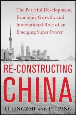 Reconstructing China: The Peaceful Development, Economic Growth, and International Role of an Emerging Super Power -  Li Jingzhi,  Pu Ping