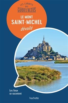 Le Mont-Saint-Michel dévoilé : les lieux se racontent - Olivier Decaens Mignon  Henry