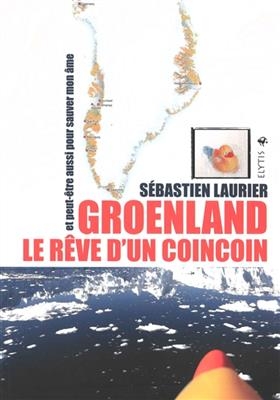 Groenland, le rêve d'un coincoin : et peut-être aussi pour sauver mon âme - Sébastien (1969-....) Laurier