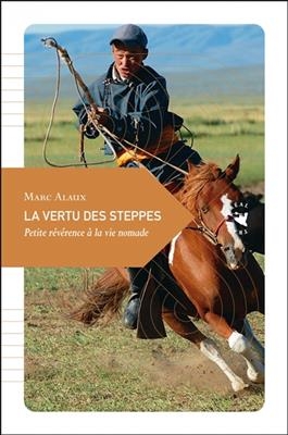 La vertu des steppes : petite révérence à la vie nomade - Marc (1976-....) Alaux