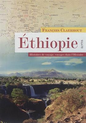 Ethiopie : histoires de voyage, voyages dans l'histoire - François Claerhout