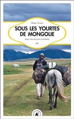 Sous les yourtes de Mongolie : avec les fils de la steppe - Marc (1976-....) Alaux