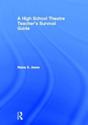 High School Theatre Teacher's Survival Guide -  Raina S. Ames