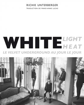 White light, white heat : le Velvet Underground au jour le jour - Richie (1962-....) Unterberger