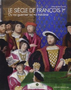 Le siècle de François Ier : du roi guerrier au roi mécène -  Collectif