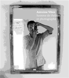 Antoine Vitez, homme de théâtre et photographe - Antoine Vitez, Brigitte Joinnault,  Collectif