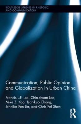 Communication, Public Opinion, and Globalization in Urban China -  Tsan-Kuo Chang,  Chin-Chuan Lee,  Francis L.F. Lee,  Fen Jennifer Lin,  Chris Fei Shen,  Mike Z. Yao
