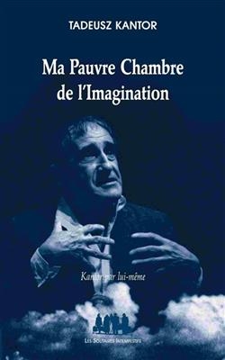 Ma pauvre chambre de l'imagination : Kantor par lui-même - Tadeusz Kantor