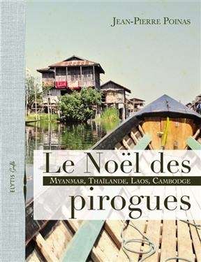 Le Noël des pirogues : Myanmar, Thaïlande, Laos, Cambodge - Jean-Pierre (1949?-....) Poinas