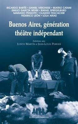 Buenos Aires, génération théâtre indépendant : entretiens avec Judith Martin et Jean-Louis Perrier - Judith Martin, Jean-Louis Perrier