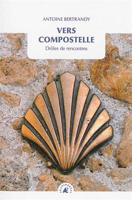 Vers Compostelle : drôles de rencontres - Antoine Bertrandy