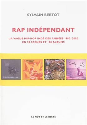 Rap indépendant : la vague hip-hop indé des années 1990-2000 en trente scènes et cent albums - Sylvain (1973-....) Bertot