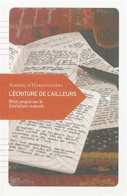 L'écriture de l'ailleurs : petits propos sur la littérature nomade - Albéric d' (1981-....) Hardivilliers