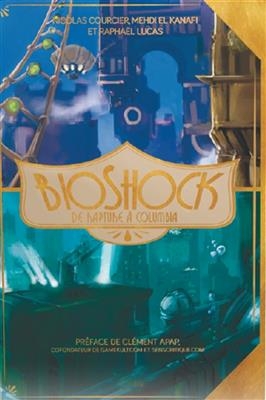 BioShock : de Rapture à Columbia - Raphaël (1974-....) Lucas, Mehdi (1984-....) El-Kanafi, Nicolas (1984-....) Courcier