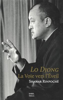 Lo Djong, la voie vers l'éveil ou Comment le bouddhisme et ses sept points de l'entraînement de l'esprit peuvent vous... -  Shamar (rinpoché,  1952-2014)