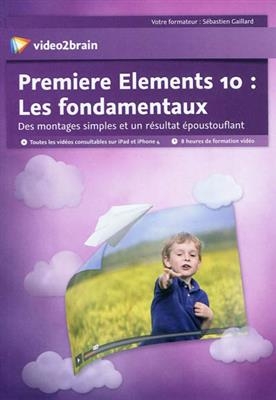 Premiere Elements 10 : les fondamentaux : des montages simples et un résultat époustouflant -  Sébastien Gaillard